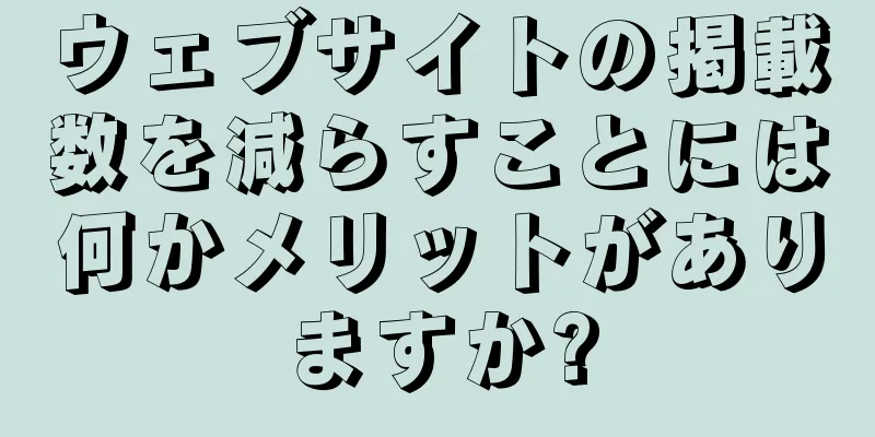 ウェブサイトの掲載数を減らすことには何かメリットがありますか?
