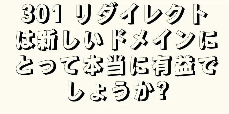 301 リダイレクトは新しいドメインにとって本当に有益でしょうか?