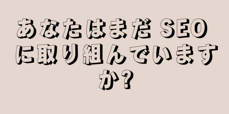 あなたはまだ SEO に取り組んでいますか?