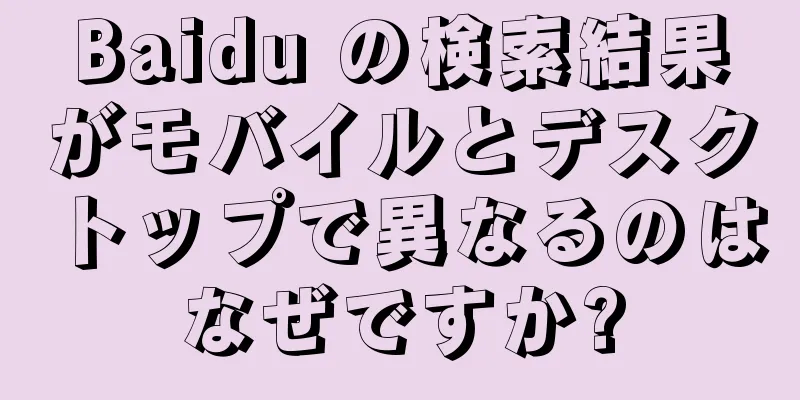 Baidu の検索結果がモバイルとデスクトップで異なるのはなぜですか?