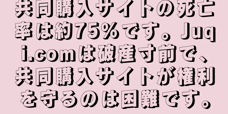 共同購入サイトの死亡率は約75％です。Juqi.comは破産寸前で、共同購入サイトが権利を守るのは困難です。