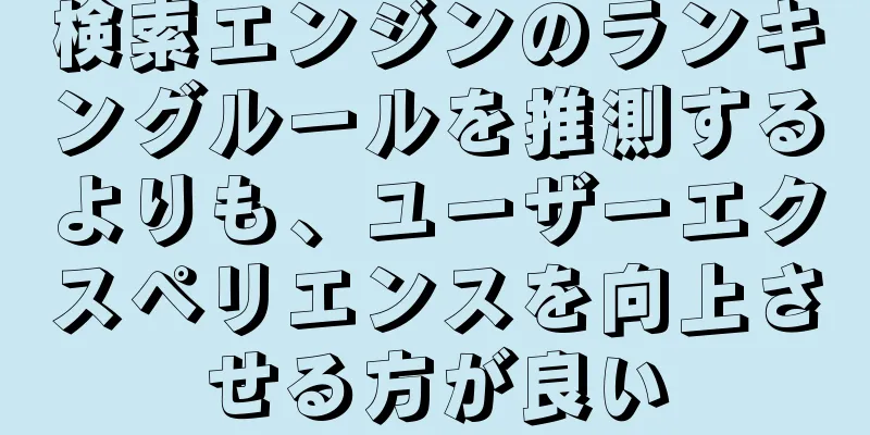 検索エンジンのランキングルールを推測するよりも、ユーザーエクスペリエンスを向上させる方が良い
