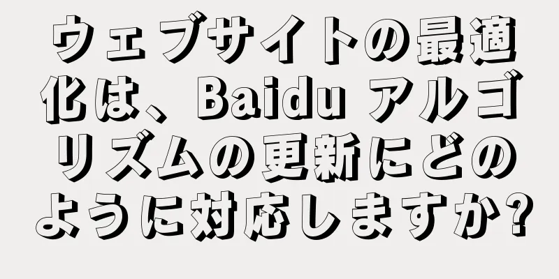 ウェブサイトの最適化は、Baidu アルゴリズムの更新にどのように対応しますか?