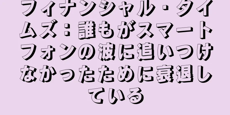フィナンシャル・タイムズ：誰もがスマートフォンの波に追いつけなかったために衰退している