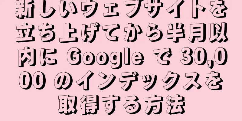 新しいウェブサイトを立ち上げてから半月以内に Google で 30,000 のインデックスを取得する方法