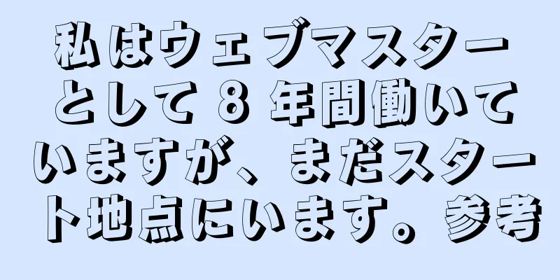 私はウェブマスターとして 8 年間働いていますが、まだスタート地点にいます。参考