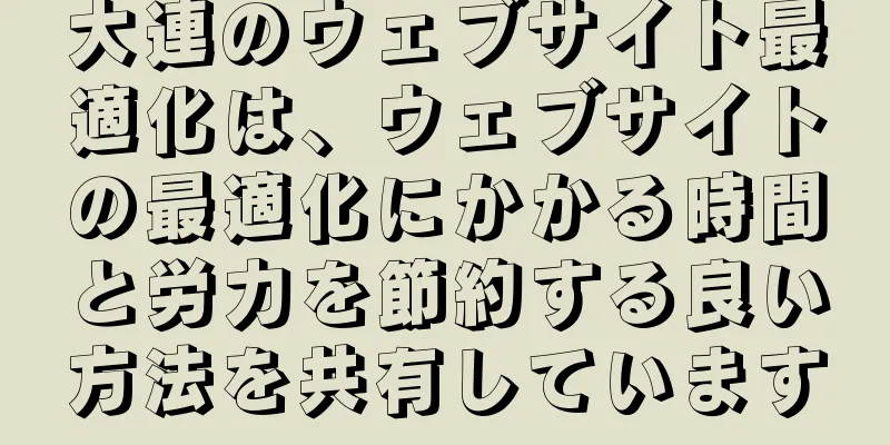 大連のウェブサイト最適化は、ウェブサイトの最適化にかかる時間と労力を節約する良い方法を共有しています
