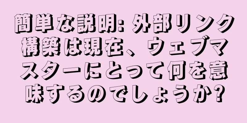 簡単な説明: 外部リンク構築は現在、ウェブマスターにとって何を意味するのでしょうか?