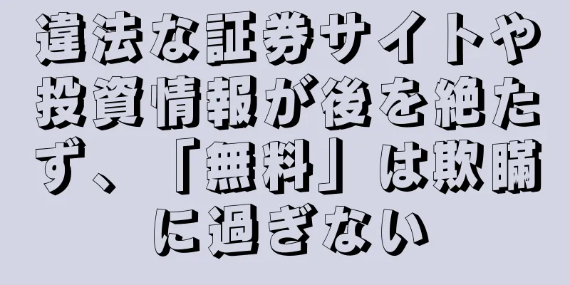 違法な証券サイトや投資情報が後を絶たず、「無料」は欺瞞に過ぎない