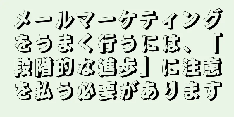 メールマーケティングをうまく行うには、「段階的な進歩」に注意を払う必要があります