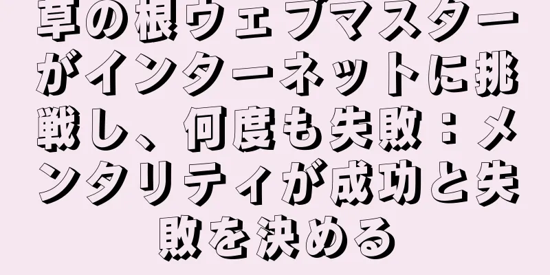 草の根ウェブマスターがインターネットに挑戦し、何度も失敗：メンタリティが成功と失敗を決める