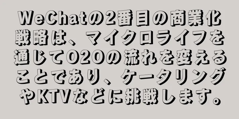 WeChatの2番目の商業化戦略は、マイクロライフを通じてO2Oの流れを変えることであり、ケータリングやKTVなどに挑戦します。