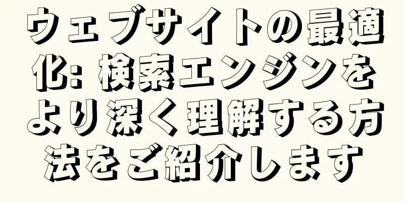 ウェブサイトの最適化: 検索エンジンをより深く理解する方法をご紹介します