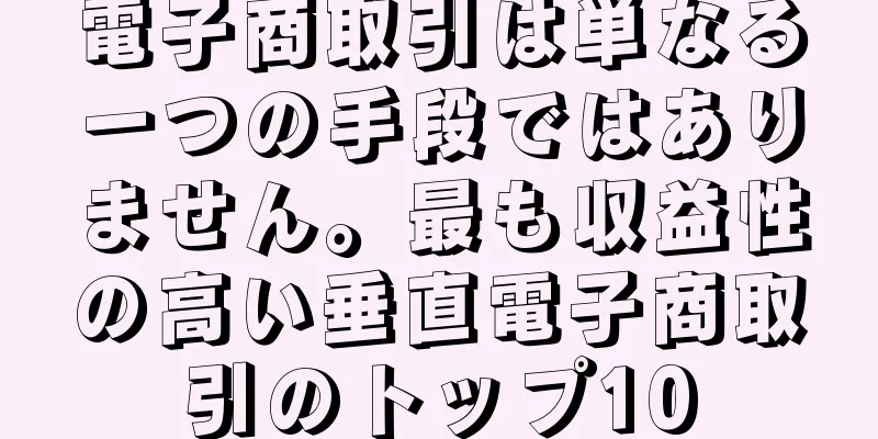 電子商取引は単なる一つの手段ではありません。最も収益性の高い垂直電子商取引のトップ10