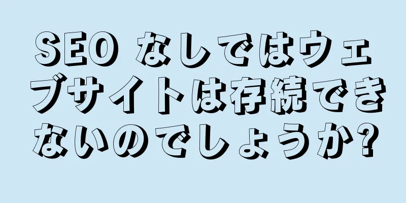SEO なしではウェブサイトは存続できないのでしょうか?