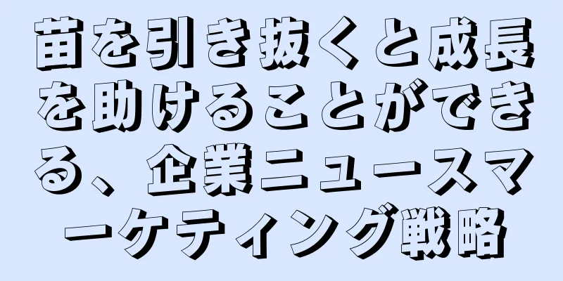 苗を引き抜くと成長を助けることができる、企業ニュースマーケティング戦略