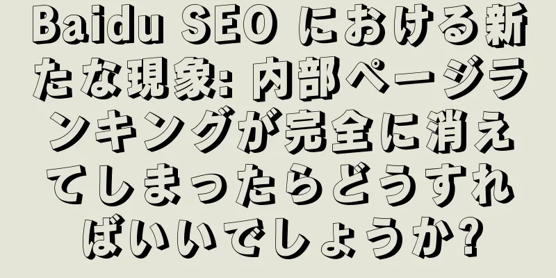 Baidu SEO における新たな現象: 内部ページランキングが完全に消えてしまったらどうすればいいでしょうか?