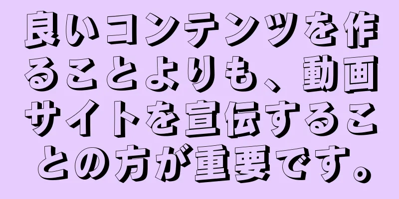 良いコンテンツを作ることよりも、動画サイトを宣伝することの方が重要です。