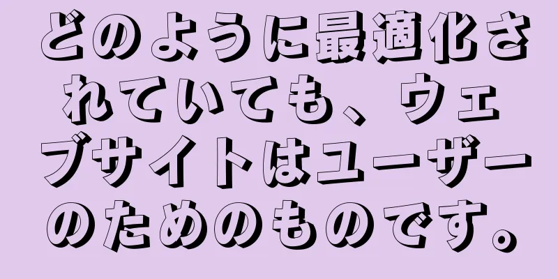 どのように最適化されていても、ウェブサイトはユーザーのためのものです。