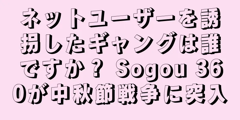 ネットユーザーを誘拐したギャングは誰ですか？ Sogou 360が中秋節戦争に突入