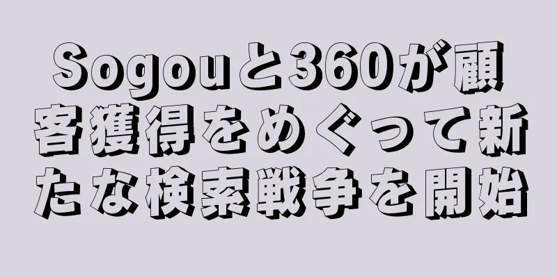 Sogouと360が顧客獲得をめぐって新たな検索戦争を開始