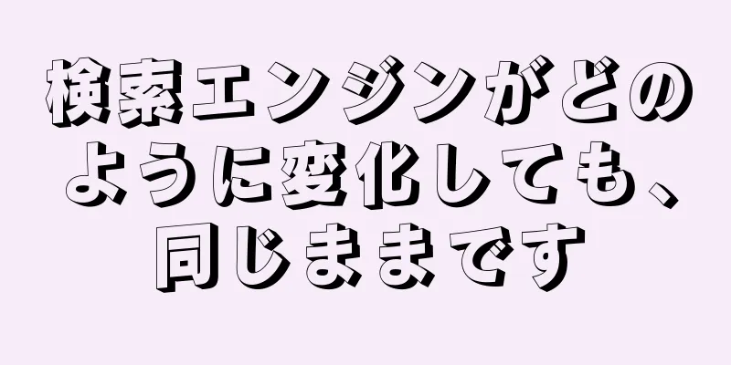 検索エンジンがどのように変化しても、同じままです