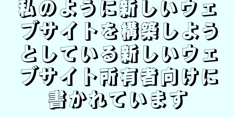 私のように新しいウェブサイトを構築しようとしている新しいウェブサイト所有者向けに書かれています