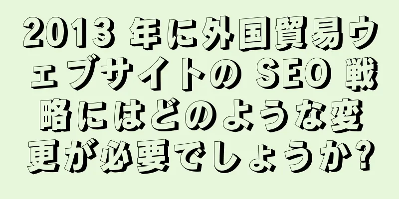 2013 年に外国貿易ウェブサイトの SEO 戦略にはどのような変更が必要でしょうか?