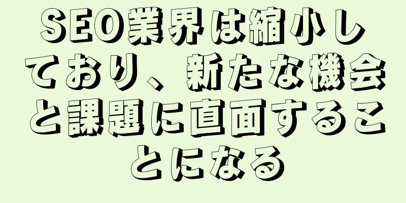 SEO業界は縮小しており、新たな機会と課題に直面することになる