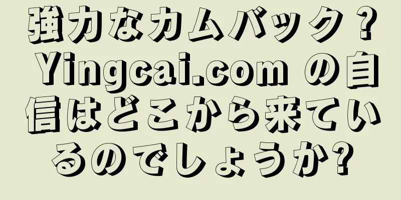 強力なカムバック？ Yingcai.com の自信はどこから来ているのでしょうか?