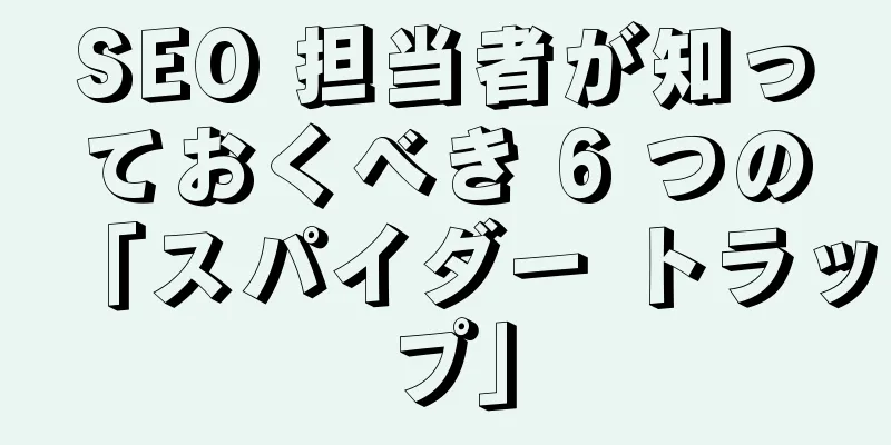 SEO 担当者が知っておくべき 6 つの「スパイダー トラップ」