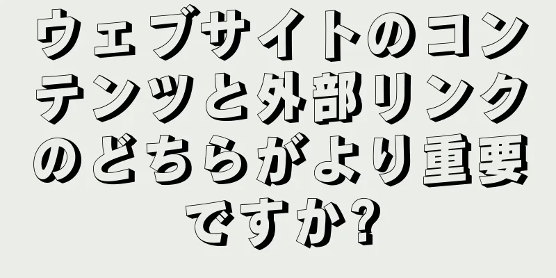 ウェブサイトのコンテンツと外部リンクのどちらがより重要ですか?