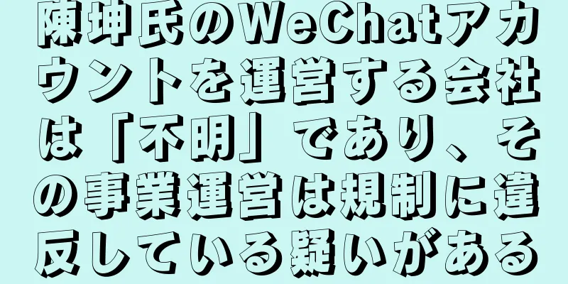 陳坤氏のWeChatアカウントを運営する会社は「不明」であり、その事業運営は規制に違反している疑いがある