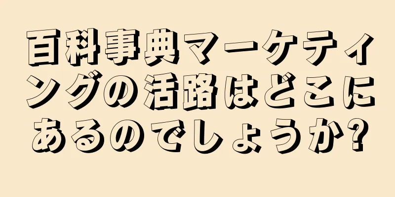 百科事典マーケティングの活路はどこにあるのでしょうか?