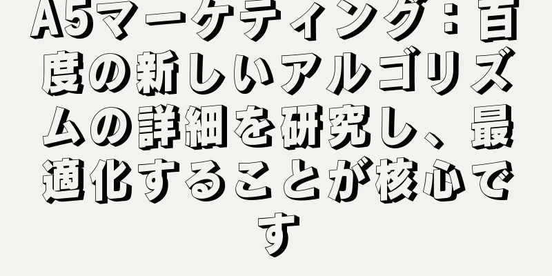 A5マーケティング：百度の新しいアルゴリズムの詳細を研究し、最適化することが核心です