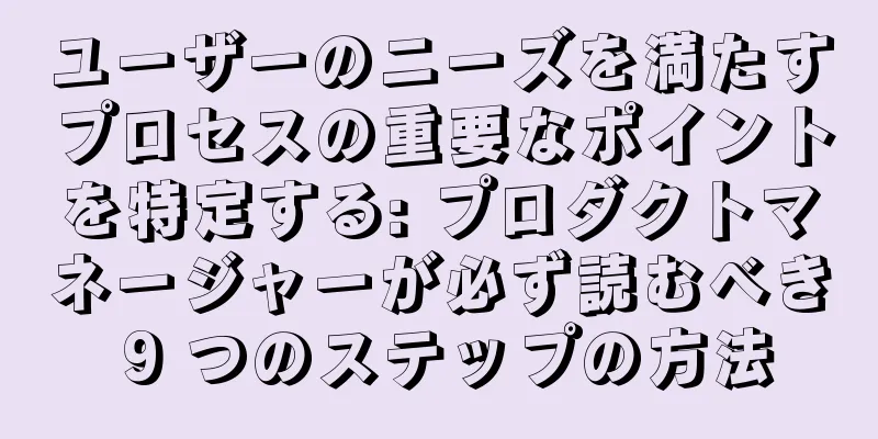 ユーザーのニーズを満たすプロセスの重要なポイントを特定する: プロダクトマネージャーが必ず読むべき 9 つのステップの方法