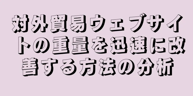 対外貿易ウェブサイトの重量を迅速に改善する方法の分析