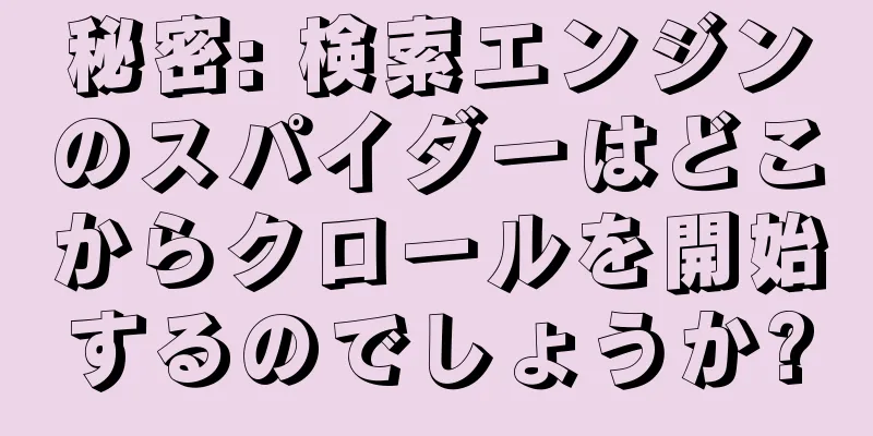 秘密: 検索エンジンのスパイダーはどこからクロールを開始するのでしょうか?