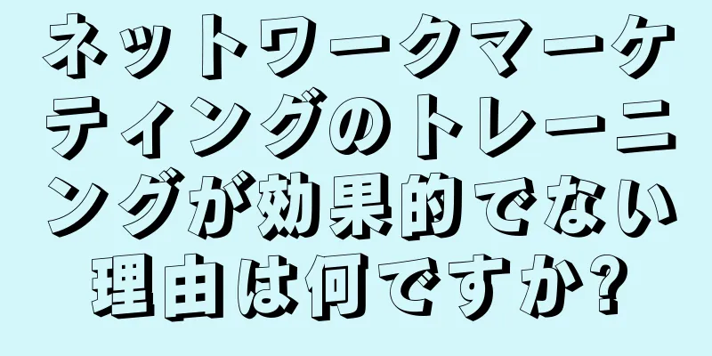 ネットワークマーケティングのトレーニングが効果的でない理由は何ですか?