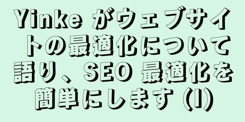 Yinke がウェブサイトの最適化について語り、SEO 最適化を簡単にします (I)