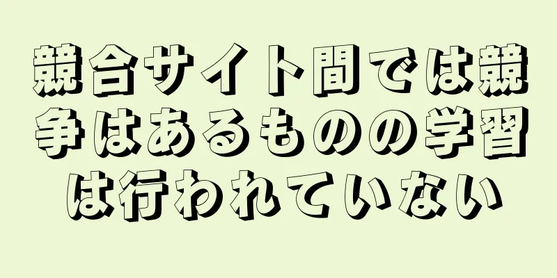 競合サイト間では競争はあるものの学習は行われていない