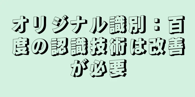 オリジナル識別：百度の認識技術は改善が必要