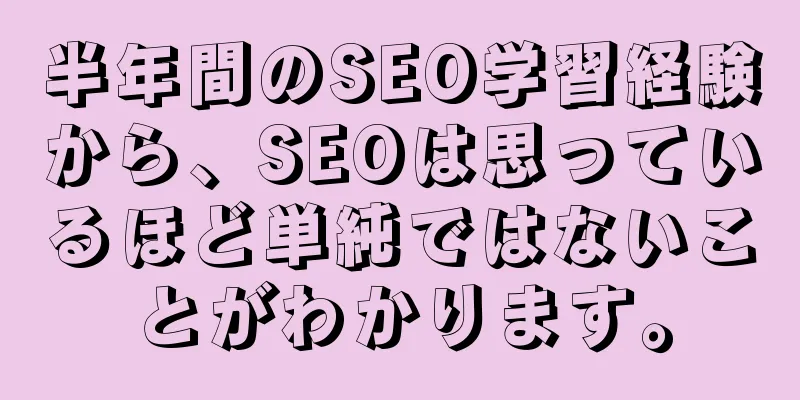 半年間のSEO学習経験から、SEOは思っているほど単純ではないことがわかります。