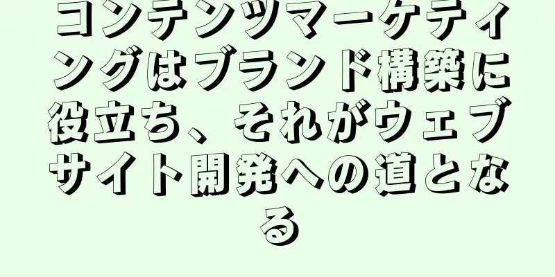 コンテンツマーケティングはブランド構築に役立ち、それがウェブサイト開発への道となる