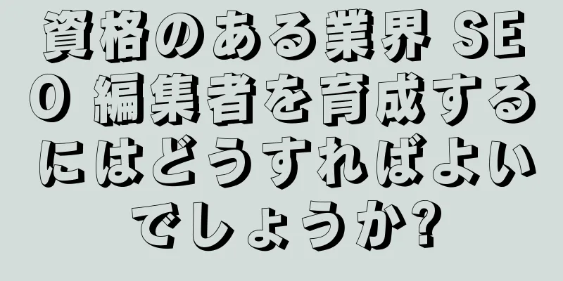 資格のある業界 SEO 編集者を育成するにはどうすればよいでしょうか?