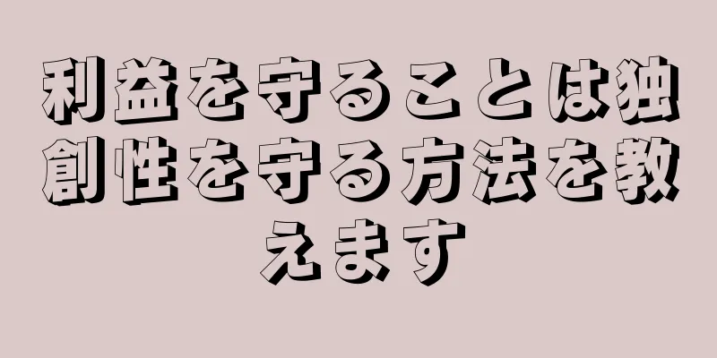利益を守ることは独創性を守る方法を教えます