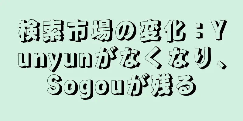 検索市場の変化：Yunyunがなくなり、Sogouが残る