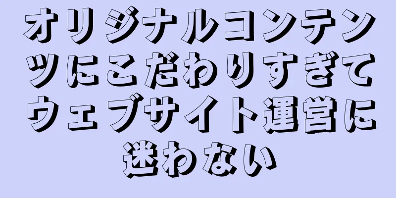 オリジナルコンテンツにこだわりすぎてウェブサイト運営に迷わない