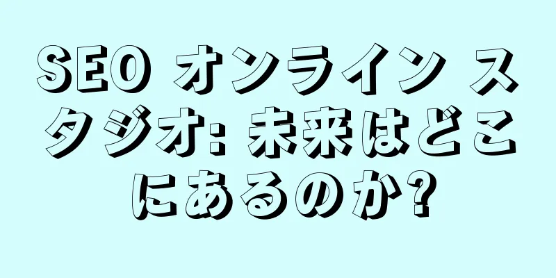 SEO オンライン スタジオ: 未来はどこにあるのか?