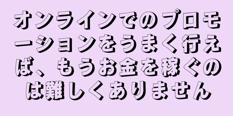 オンラインでのプロモーションをうまく行えば、もうお金を稼ぐのは難しくありません